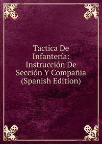 Tactica De Infanteria: Instruccion De Seccion Y Compania (Spanish Edition)