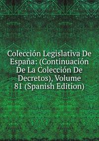 Coleccion Legislativa De Espana: (Continuacion De La Coleccion De Decretos), Volume 81 (Spanish Edition)