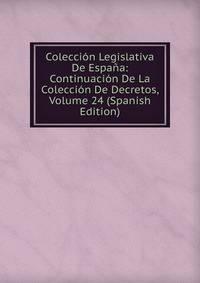 Coleccion Legislativa De Espana: Continuacion De La Coleccion De Decretos, Volume 24 (Spanish Edition)