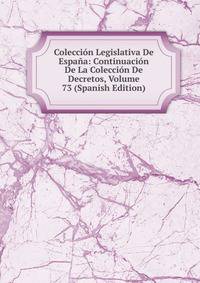 Coleccion Legislativa De Espana: Continuacion De La Coleccion De Decretos, Volume 73 (Spanish Edition)
