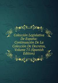 Coleccion Legislativa De Espana: Continuacion De La Coleccion De Decretos, Volume 75 (Spanish Edition)