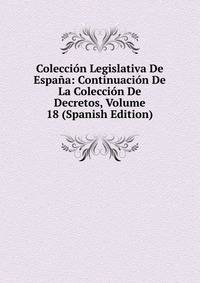 Coleccion Legislativa De Espana: Continuacion De La Coleccion De Decretos, Volume 18 (Spanish Edition)