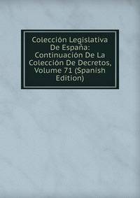 Coleccion Legislativa De Espana: Continuacion De La Coleccion De Decretos, Volume 71 (Spanish Edition)