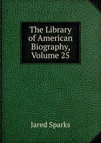 The Library of American Biography, Volume 25
