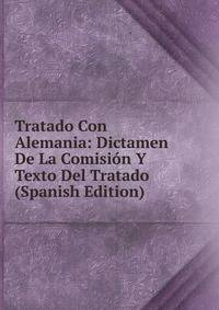 Tratado Con Alemania: Dictamen De La Comision Y Texto Del Tratado (Spanish Edition)