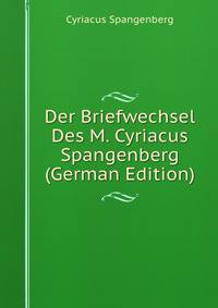 Der Briefwechsel Des M. Cyriacus Spangenberg (German Edition)