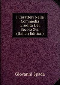 I Caratteri Nella Commedia Erudita Del Secolo Xvi. (Italian Edition)