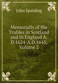 Memorialls of the Trubles in Scotland and in England A.D.1624-A.D.1645, Volume 2