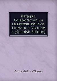 Rafagas: Colaboracion En La Prensa. Politica, Literatura, Volume 1 (Spanish Edition)
