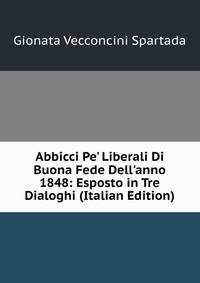Abbicci Pe' Liberali Di Buona Fede Dell'anno 1848: Esposto in Tre Dialoghi (Italian Edition)