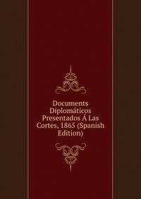 Documents Diplomaticos Presentados A Las Cortes, 1865 (Spanish Edition)