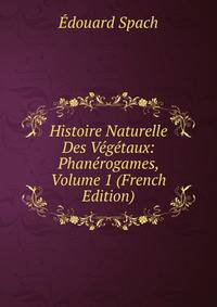 Histoire Naturelle Des Vegetaux: Phanerogames, Volume 1 (French Edition)