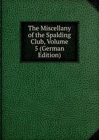 The Miscellany of the Spalding Club, Volume 5 (German Edition)