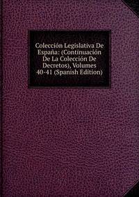 Coleccion Legislativa De Espana: (Continuacion De La Coleccion De Decretos), Volumes 40-41 (Spanish Edition)