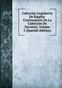 Coleccion Legislativa De Espana: Continuacion De La Coleccion De Decretos, Volume 5 (Spanish Edition)