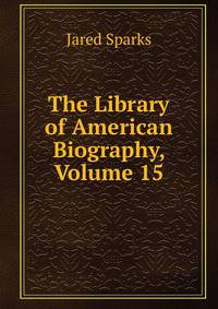 The Library of American Biography, Volume 15