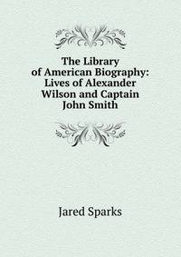 The Library of American Biography: Lives of Alexander Wilson and Captain John Smith