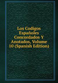 Los Codigos Espanoles Concordados Y Anotados, Volume 10 (Spanish Edition)