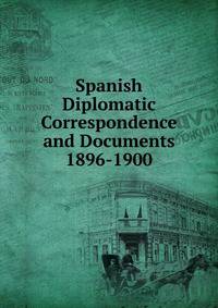 Spanish Diplomatic Correspondence and Documents 1896-1900