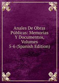 Anales De Obras Publicas: Memorias Y Documentos, Volumes 5-6 (Spanish Edition)