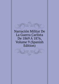 Narracion Militar De La Guerra Carlista De 1869 A 1876, Volume 9 (Spanish Edition)