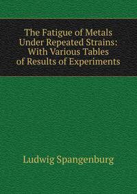 The Fatigue of Metals Under Repeated Strains: With Various Tables of Results of Experiments