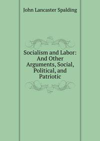 Socialism and Labor: And Other Arguments, Social, Political, and Patriotic