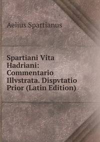 Spartiani Vita Hadriani: Commentario Illvstrata. Dispvtatio Prior (Latin Edition)