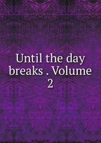 Until the day breaks . Volume 2