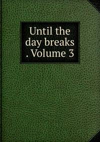 Until the day breaks . Volume 3