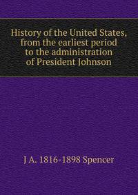 History of the United States, from the earliest period to the administration of President Johnson