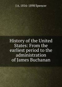 History of the United States: From the earliest period to the administration of James Buchanan
