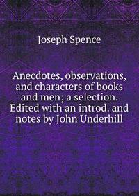 Anecdotes, observations, and characters of books and men; a selection. Edited with an introd. and notes by John Underhill