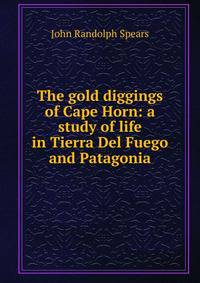 The gold diggings of Cape Horn: a study of life in Tierra Del Fuego and Patagonia