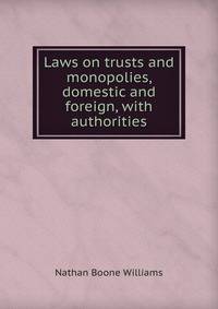 Laws on trusts and monopolies, domestic and foreign, with authorities
