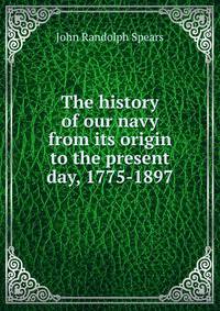 The history of our navy from its origin to the present day, 1775-1897