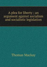 A plea for liberty ; an argument against socialism and socialistic legislation