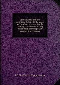 Early Christianity and paganism, A.D. 64 to the peace of the church in the fourth century; a narration mainly based upon contemporary records and remains