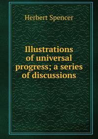 Illustrations of universal progress; a series of discussions