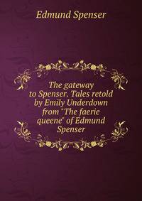 The gateway to Spenser. Tales retold by Emily Underdown from "The faerie queene" of Edmund Spenser