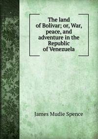 The land of Bolivar; or, War, peace, and adventure in the Republic of Venezuela
