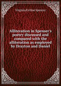 Alliteration in Spenser's poetry discussed and compared with the alliteration as employed by Drayton and Daniel