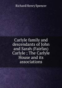 Carlyle family and descendants of John and Sarah (Fairfax) Carlyle ; The Carlyle House and its associations