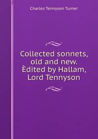 Collected sonnets, old and new. Edited by Hallam, Lord Tennyson