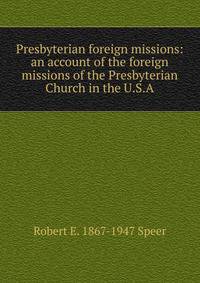 Presbyterian foreign missions: an account of the foreign missions of the Presbyterian Church in the U.S.A