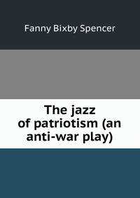 The jazz of patriotism (an anti-war play)