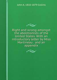 Right and wrong amongst the abolitionists of the United States. With an introductory letter by Miss Martineau . and an appendix