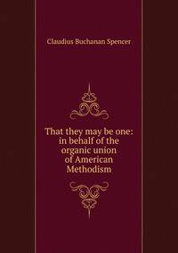 That they may be one: in behalf of the organic union of American Methodism