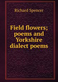 Field flowers; poems and Yorkshire dialect poems