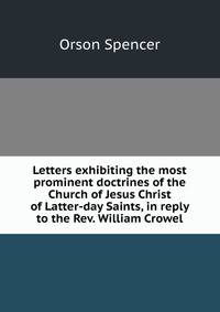 Letters exhibiting the most prominent doctrines of the Church of Jesus Christ of Latter-day Saints, in reply to the Rev. William Crowel